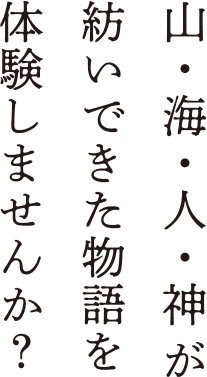 山・海・人・神が紡いできた物語を体験しませんか？